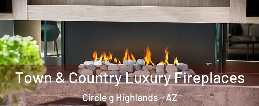 Town & Country Luxury Fireplaces Circle g Highlands - AZ