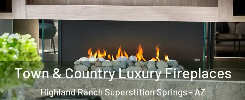Town & Country Luxury Fireplaces Highland Ranch Superstition Springs - AZ