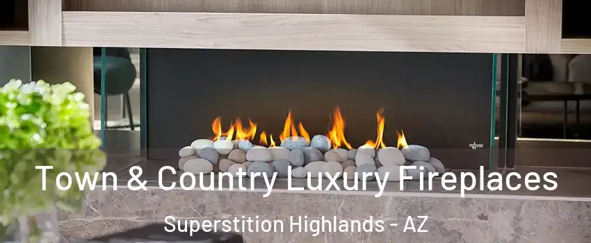Town & Country Luxury Fireplaces Superstition Highlands - AZ