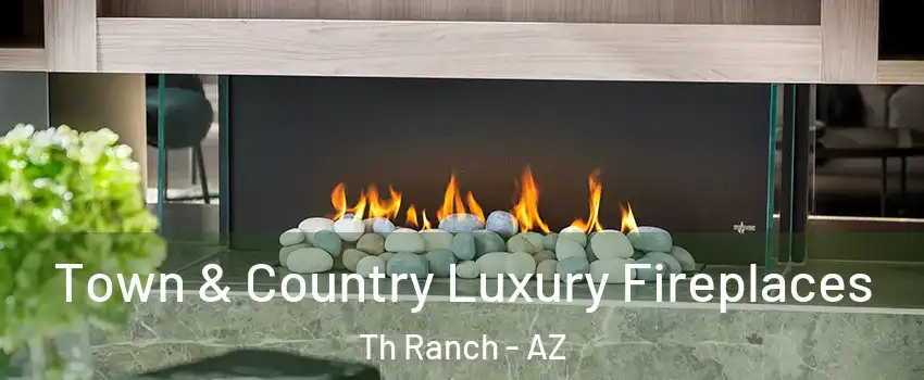Town & Country Luxury Fireplaces Th Ranch - AZ