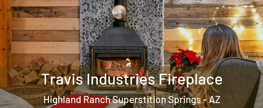 Travis Industries Fireplace Highland Ranch Superstition Springs - AZ
