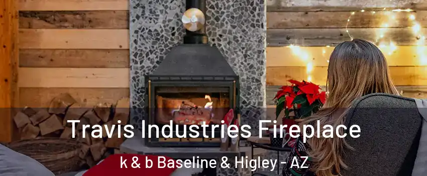 Travis Industries Fireplace k & b Baseline & Higley - AZ