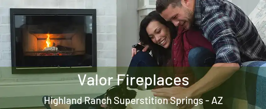 Valor Fireplaces Highland Ranch Superstition Springs - AZ