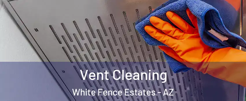 Vent Cleaning White Fence Estates - AZ