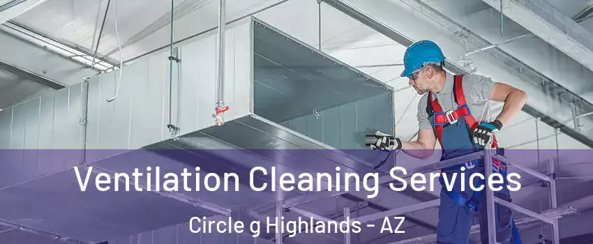 Ventilation Cleaning Services Circle g Highlands - AZ
