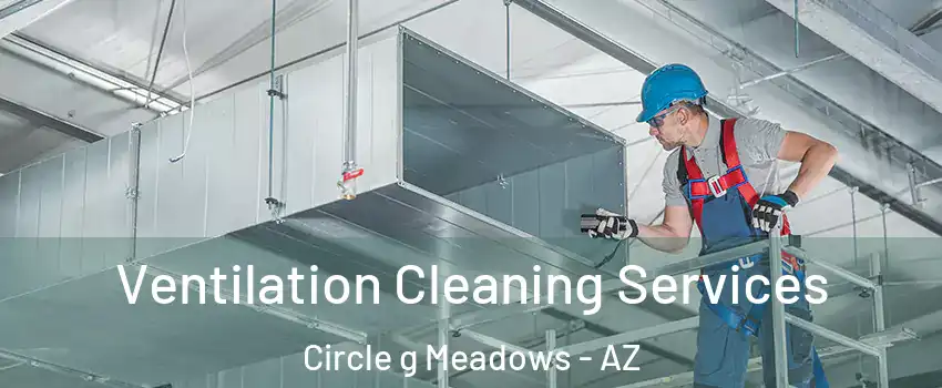 Ventilation Cleaning Services Circle g Meadows - AZ