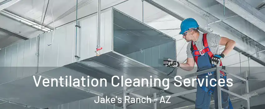 Ventilation Cleaning Services Jake's Ranch - AZ