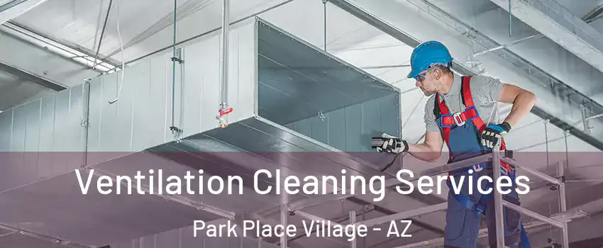 Ventilation Cleaning Services Park Place Village - AZ