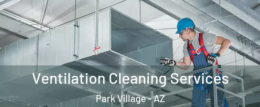 Ventilation Cleaning Services Park Village - AZ