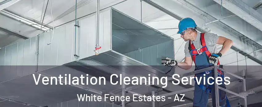 Ventilation Cleaning Services White Fence Estates - AZ