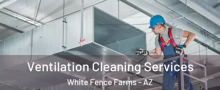 Ventilation Cleaning Services White Fence Farms - AZ