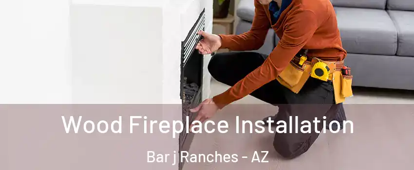 Wood Fireplace Installation Bar j Ranches - AZ