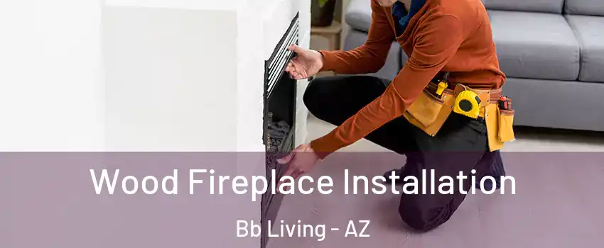 Wood Fireplace Installation Bb Living - AZ