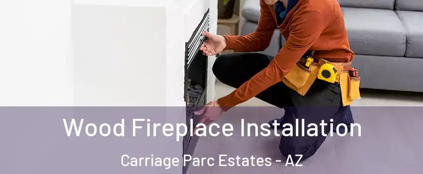 Wood Fireplace Installation Carriage Parc Estates - AZ