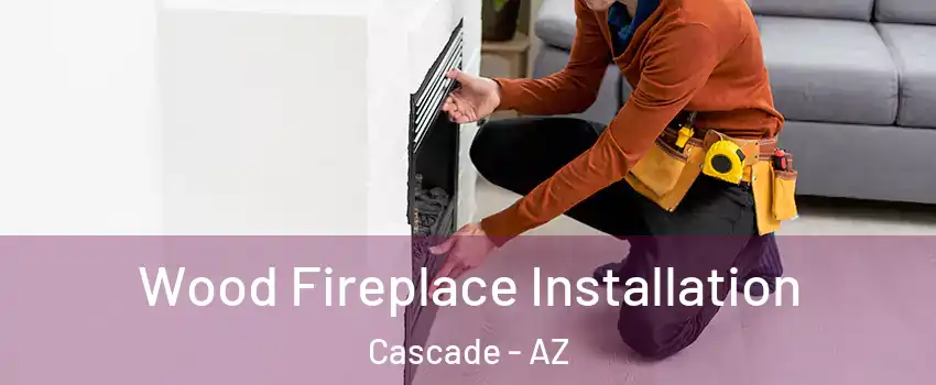 Wood Fireplace Installation Cascade - AZ