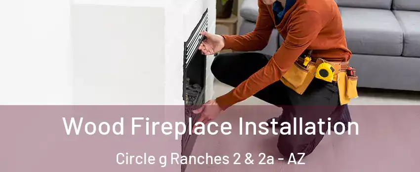 Wood Fireplace Installation Circle g Ranches 2 & 2a - AZ