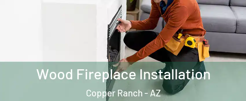 Wood Fireplace Installation Copper Ranch - AZ