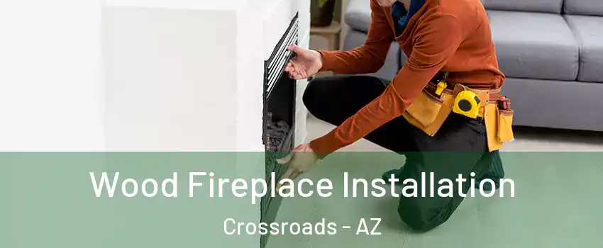 Wood Fireplace Installation Crossroads - AZ