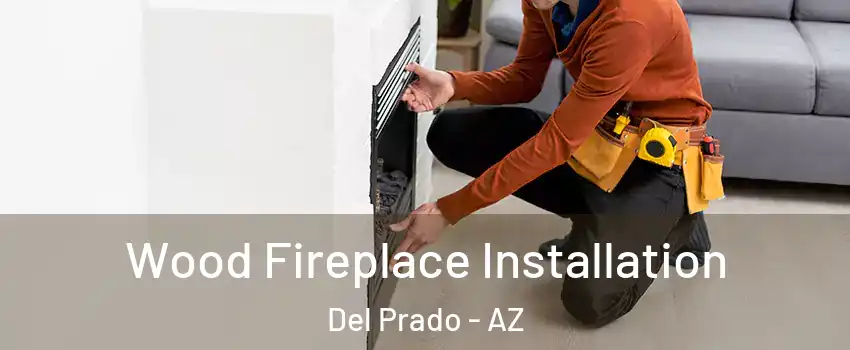 Wood Fireplace Installation Del Prado - AZ