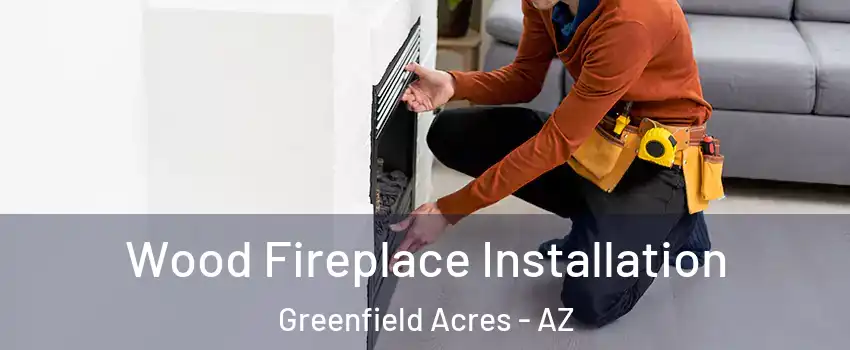 Wood Fireplace Installation Greenfield Acres - AZ