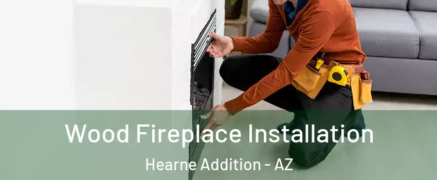 Wood Fireplace Installation Hearne Addition - AZ