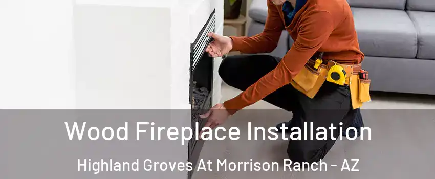 Wood Fireplace Installation Highland Groves At Morrison Ranch - AZ