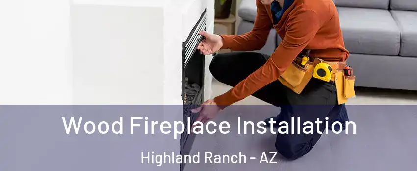 Wood Fireplace Installation Highland Ranch - AZ