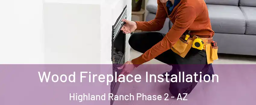 Wood Fireplace Installation Highland Ranch Phase 2 - AZ