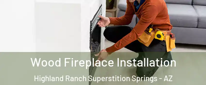 Wood Fireplace Installation Highland Ranch Superstition Springs - AZ