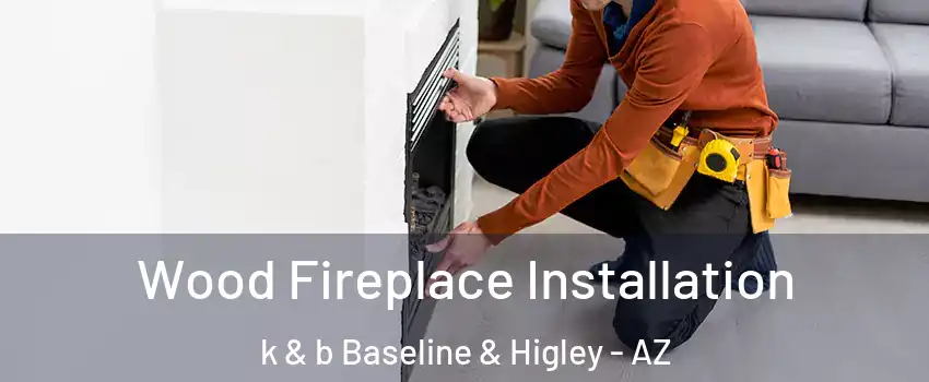 Wood Fireplace Installation k & b Baseline & Higley - AZ