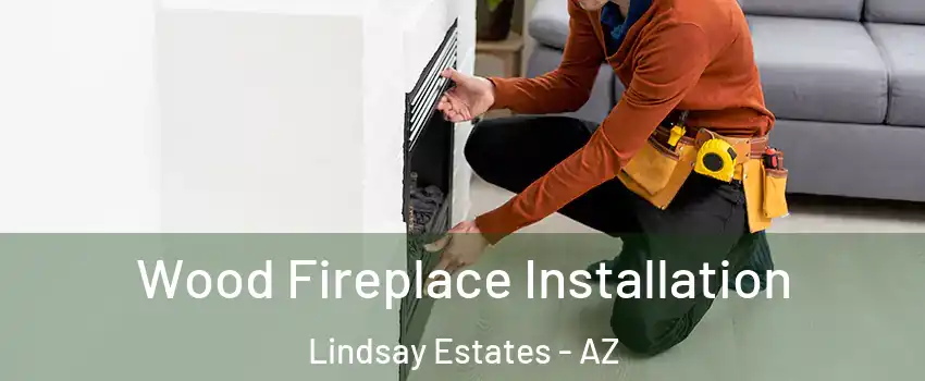 Wood Fireplace Installation Lindsay Estates - AZ