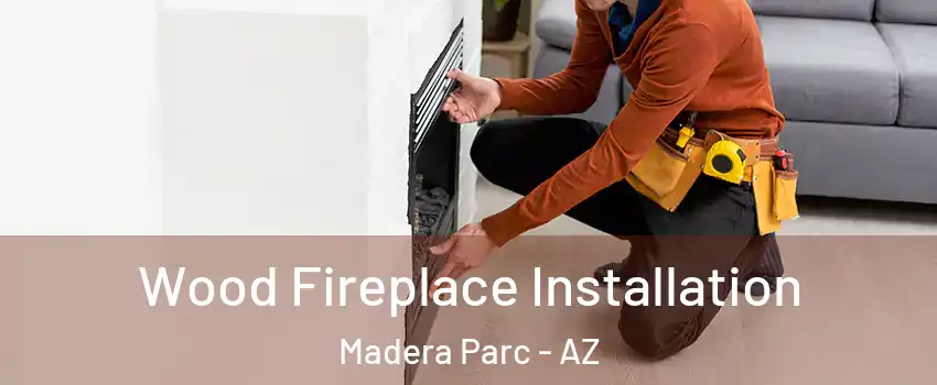 Wood Fireplace Installation Madera Parc - AZ