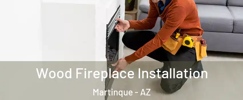 Wood Fireplace Installation Martinque - AZ