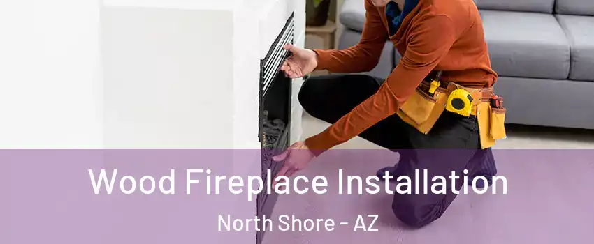 Wood Fireplace Installation North Shore - AZ