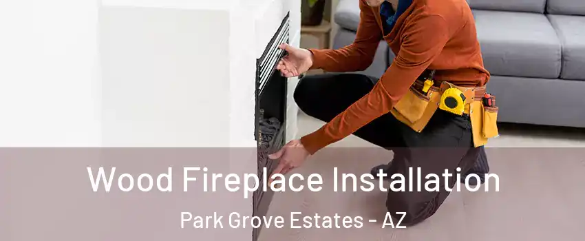Wood Fireplace Installation Park Grove Estates - AZ