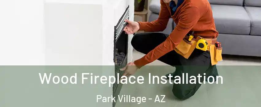 Wood Fireplace Installation Park Village - AZ