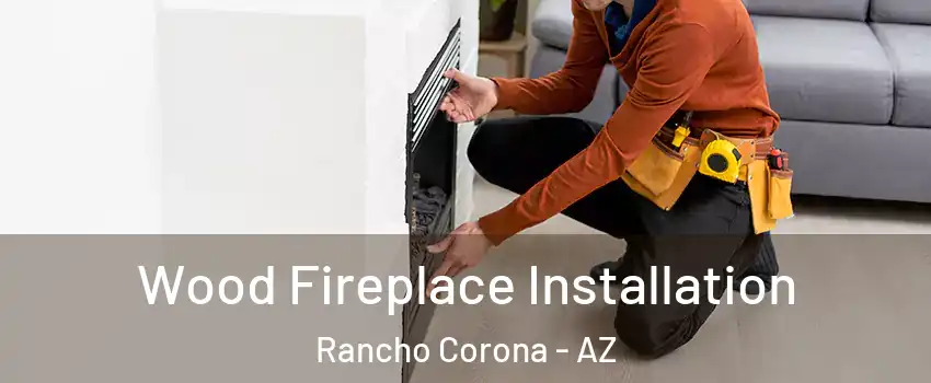 Wood Fireplace Installation Rancho Corona - AZ