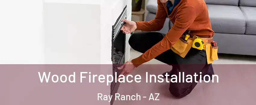 Wood Fireplace Installation Ray Ranch - AZ