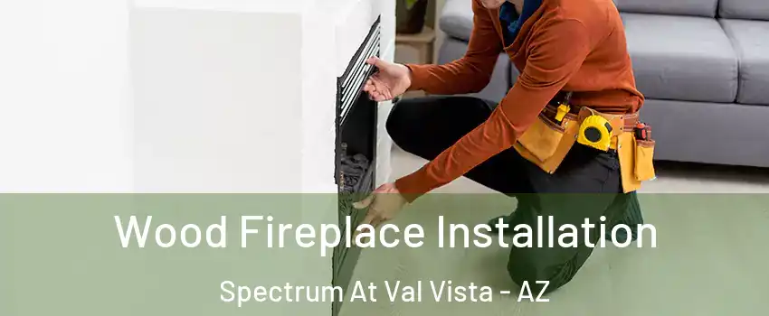 Wood Fireplace Installation Spectrum At Val Vista - AZ