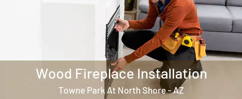 Wood Fireplace Installation Towne Park At North Shore - AZ