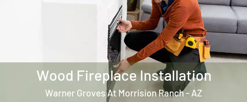 Wood Fireplace Installation Warner Groves At Morrision Ranch - AZ
