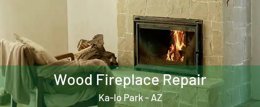 Wood Fireplace Repair Ka-lo Park - AZ