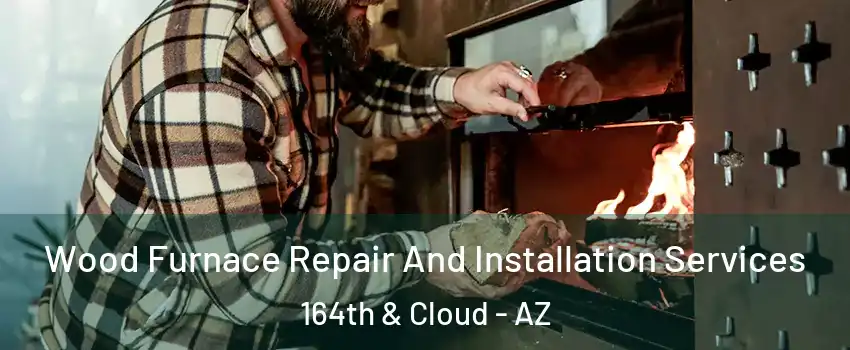Wood Furnace Repair And Installation Services 164th & Cloud - AZ