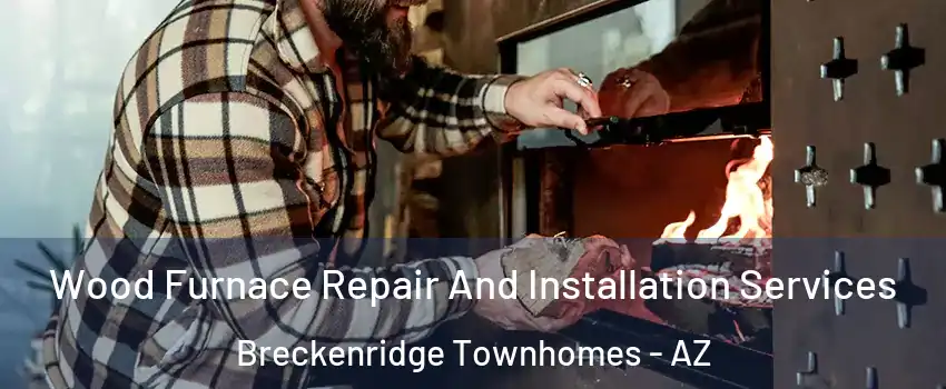 Wood Furnace Repair And Installation Services Breckenridge Townhomes - AZ