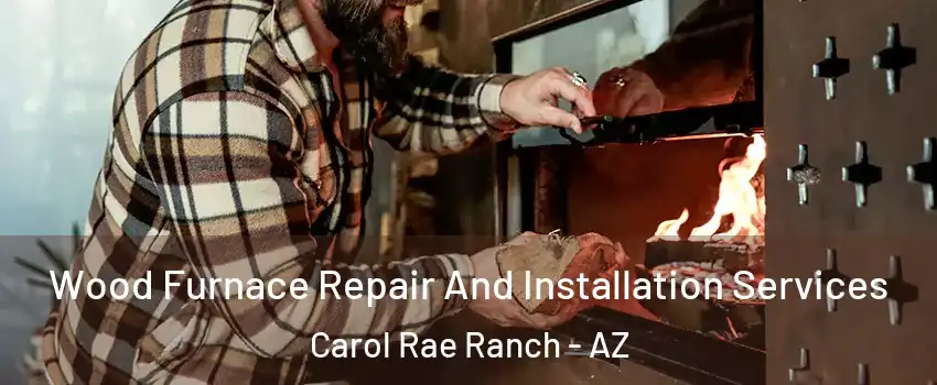 Wood Furnace Repair And Installation Services Carol Rae Ranch - AZ