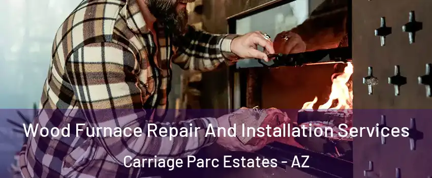 Wood Furnace Repair And Installation Services Carriage Parc Estates - AZ