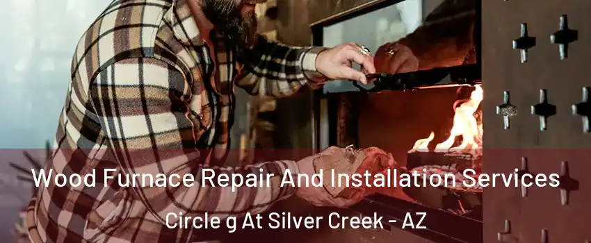 Wood Furnace Repair And Installation Services Circle g At Silver Creek - AZ