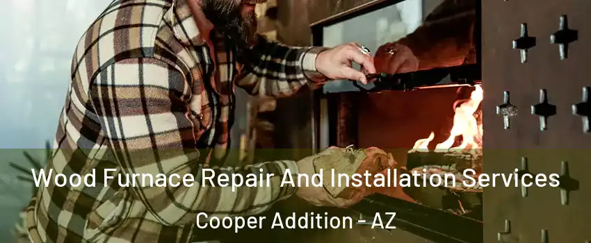 Wood Furnace Repair And Installation Services Cooper Addition - AZ