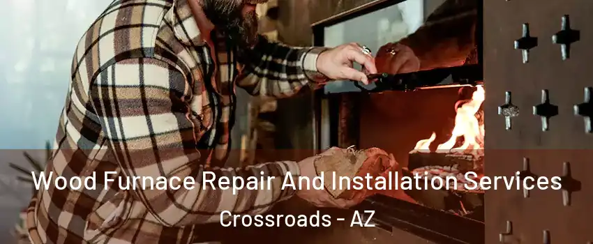 Wood Furnace Repair And Installation Services Crossroads - AZ