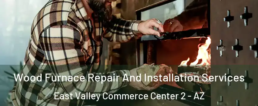 Wood Furnace Repair And Installation Services East Valley Commerce Center 2 - AZ